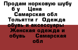 Продам норковую шубу б/у  › Цена ­ 35 000 - Самарская обл., Тольятти г. Одежда, обувь и аксессуары » Женская одежда и обувь   . Самарская обл.